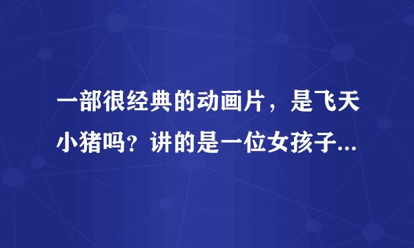 一部很经典的动画片，是飞天小猪吗？讲的是一位女孩子可以变成一只很可爱的猪，去扶危济贫！
