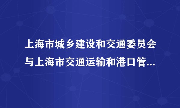 上海市城乡建设和交通委员会与上海市交通运输和港口管理局的区别