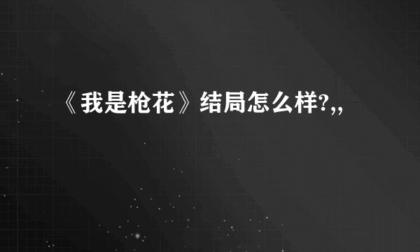 《我是枪花》结局怎么样?,,