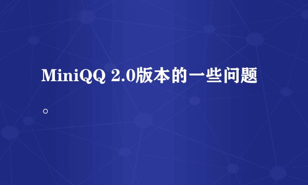 MiniQQ 2.0版本的一些问题。