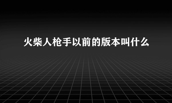 火柴人枪手以前的版本叫什么
