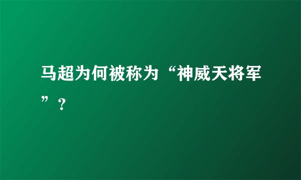 马超为何被称为“神威天将军”？