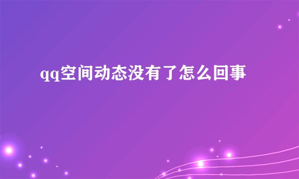 qq空间动态没有了怎么回事