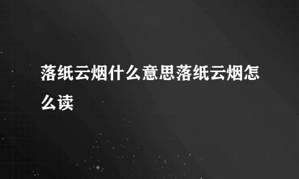 落纸云烟什么意思落纸云烟怎么读