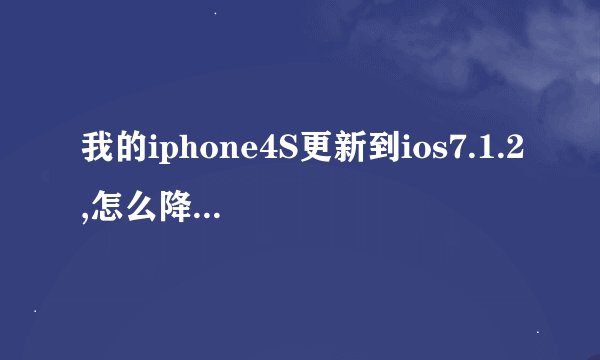我的iphone4S更新到ios7.1.2,怎么降级？那iphone4s的固件系统是多少