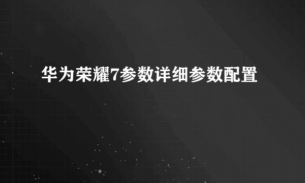华为荣耀7参数详细参数配置