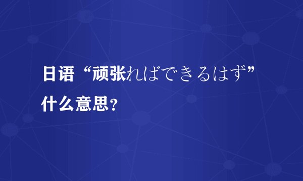 日语“顽张ればできるはず”什么意思？