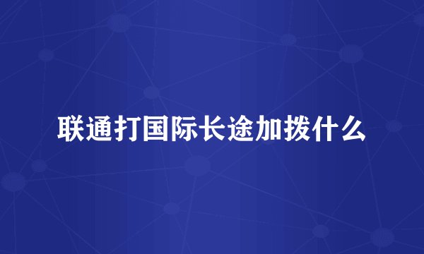 联通打国际长途加拨什么
