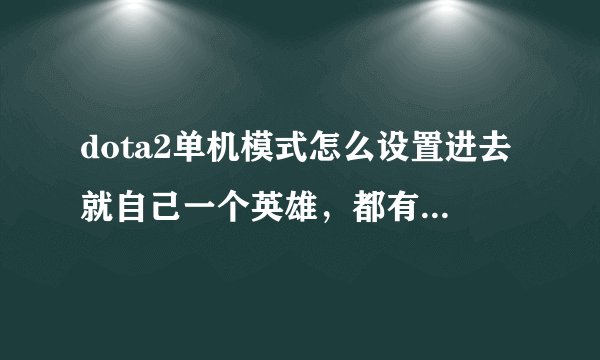 dota2单机模式怎么设置进去就自己一个英雄，都有什么指令。求大神。
