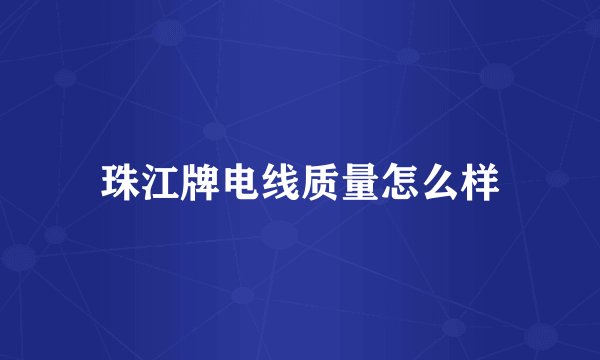 珠江牌电线质量怎么样