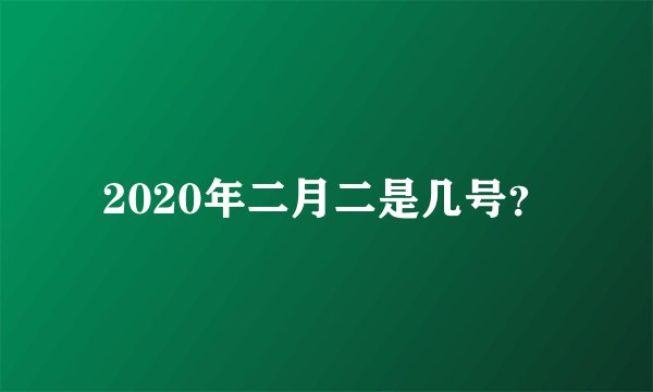 2020年二月二是几号？