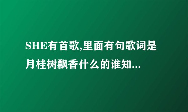 SHE有首歌,里面有句歌词是 月桂树飘香什么的谁知道是什么歌名啊