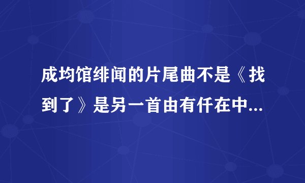 成均馆绯闻的片尾曲不是《找到了》是另一首由有仟在中他们唱的，是什么呀？麻烦知道的亲们传到我的邮箱里