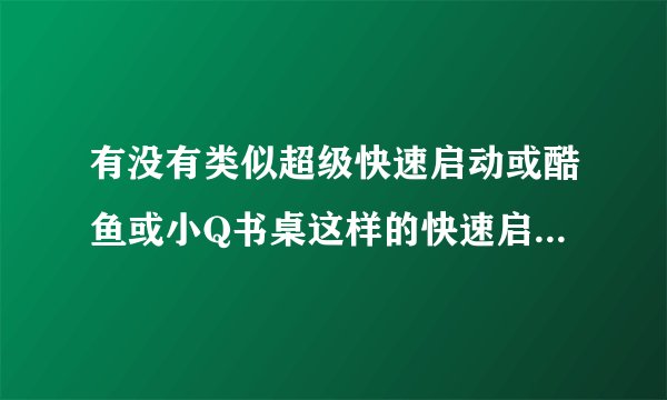 有没有类似超级快速启动或酷鱼或小Q书桌这样的快速启动工具？