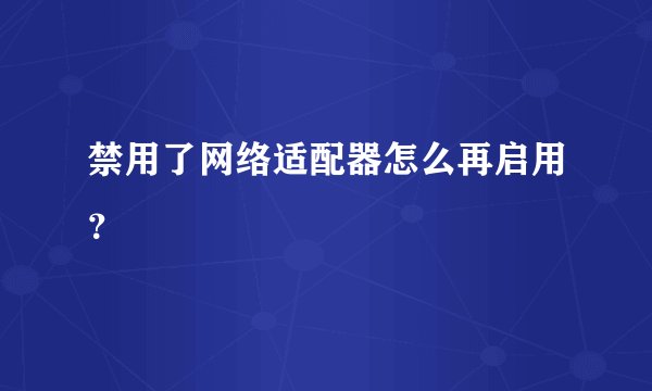 禁用了网络适配器怎么再启用？