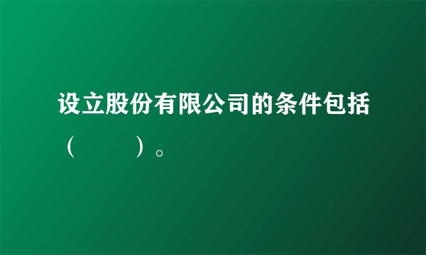 设立股份有限公司的条件包括（　　）。