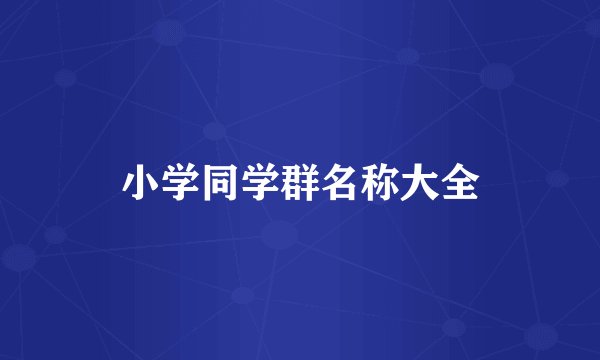 小学同学群名称大全