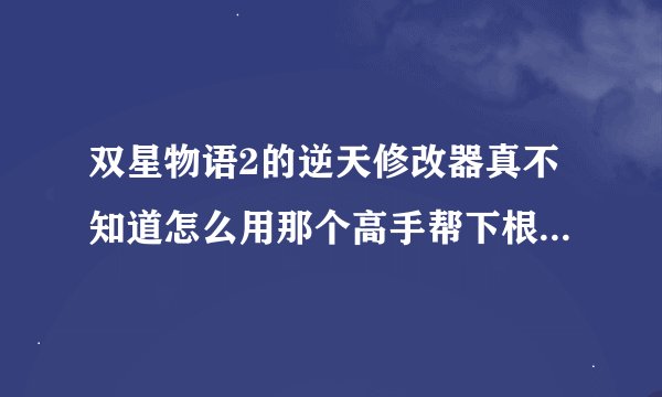双星物语2的逆天修改器真不知道怎么用那个高手帮下根本没那个SSG文件啊？？
