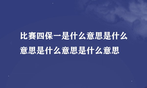 比赛四保一是什么意思是什么意思是什么意思是什么意思