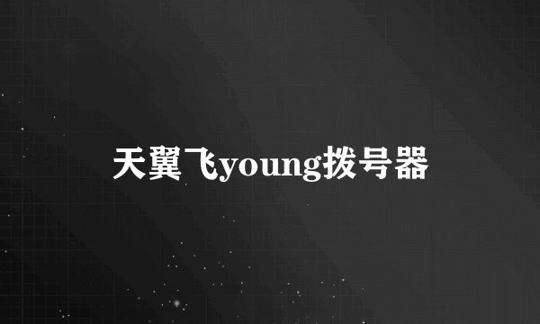 天翼飞young拨号器