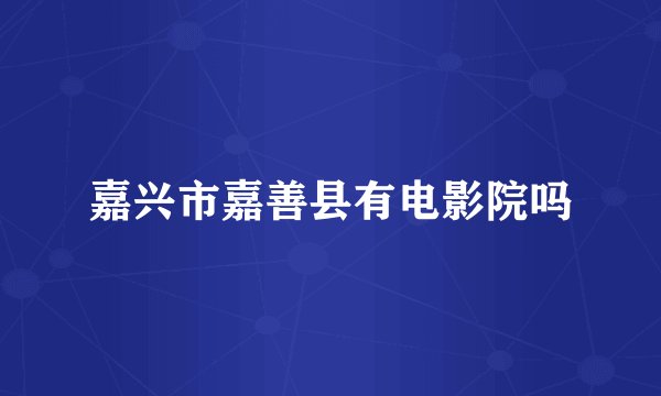 嘉兴市嘉善县有电影院吗