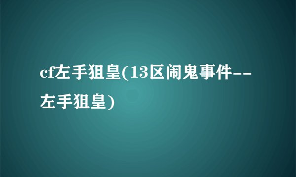 cf左手狙皇(13区闹鬼事件--左手狙皇)