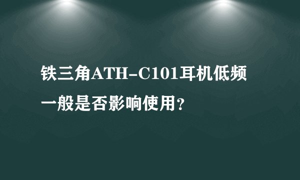 铁三角ATH-C101耳机低频一般是否影响使用？