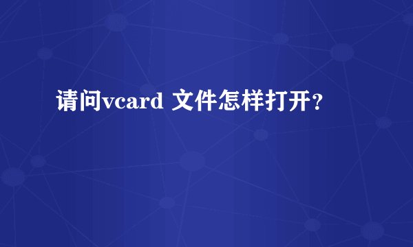 请问vcard 文件怎样打开？