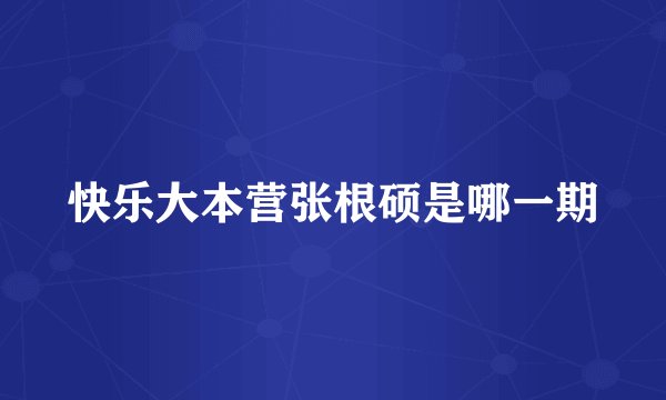 快乐大本营张根硕是哪一期