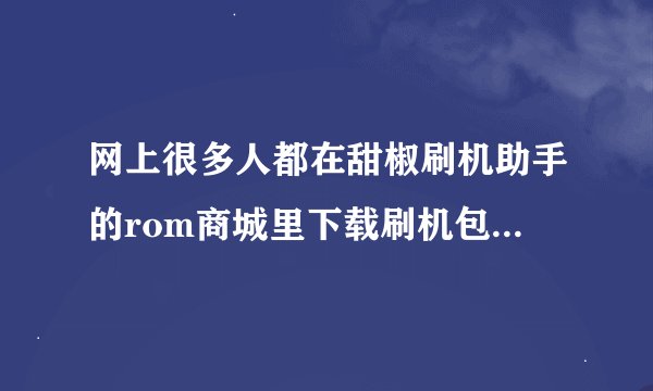 网上很多人都在甜椒刷机助手的rom商城里下载刷机包，我想问下这个rom商城咋样。