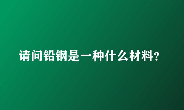 请问铅钢是一种什么材料？