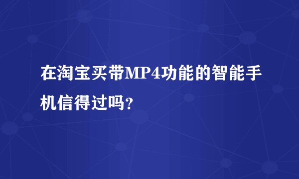 在淘宝买带MP4功能的智能手机信得过吗？