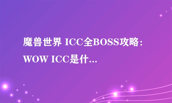 魔兽世界 ICC全BOSS攻略：WOW ICC是什么？ 2