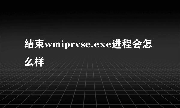 结束wmiprvse.exe进程会怎么样