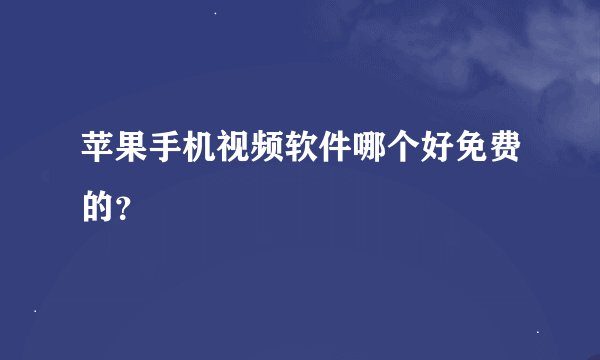苹果手机视频软件哪个好免费的？