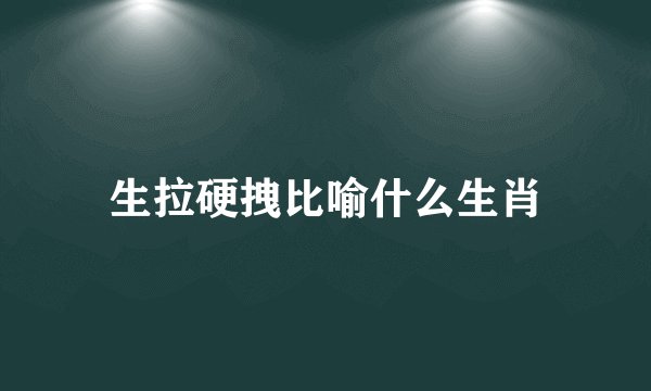 生拉硬拽比喻什么生肖