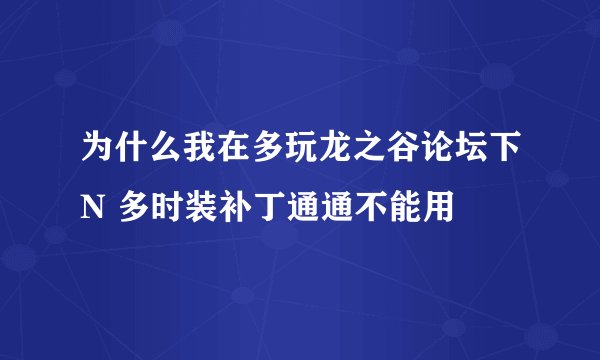 为什么我在多玩龙之谷论坛下N 多时装补丁通通不能用