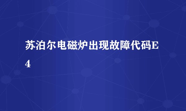 苏泊尔电磁炉出现故障代码E4