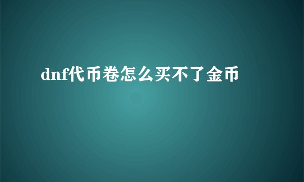 dnf代币卷怎么买不了金币