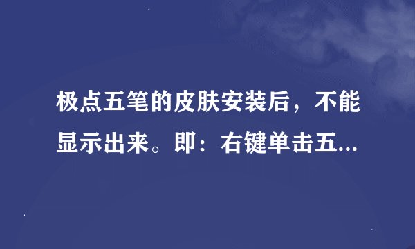 极点五笔的皮肤安装后，不能显示出来。即：右键单击五笔，切换皮肤里的皮肤选项里面没有刚安装好的皮肤。