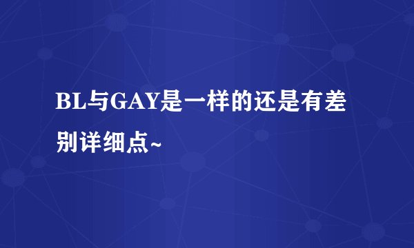 BL与GAY是一样的还是有差别详细点~
