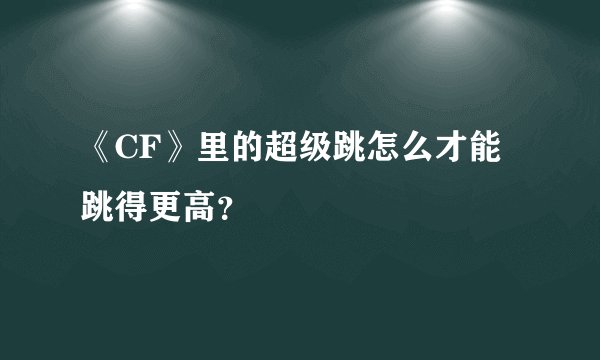 《CF》里的超级跳怎么才能跳得更高？