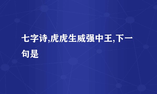 七字诗,虎虎生威强中王,下一句是