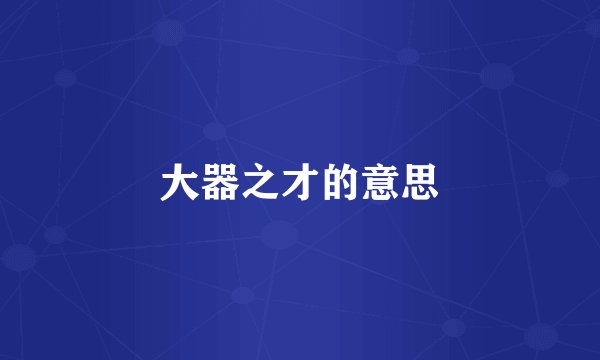 大器之才的意思