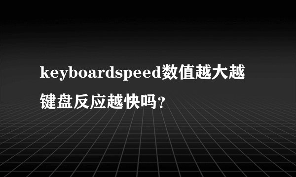 keyboardspeed数值越大越键盘反应越快吗？
