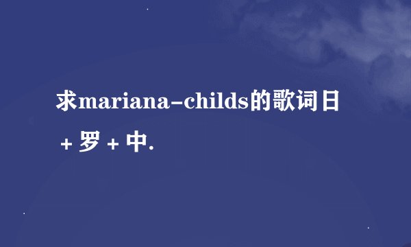 求mariana-childs的歌词日＋罗＋中.