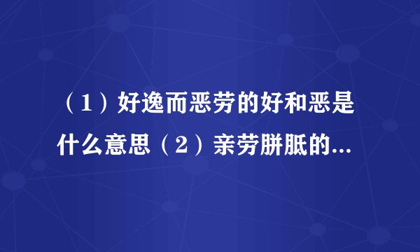 （1）好逸而恶劳的好和恶是什么意思（2）亲劳胼胝的最后两个字是什么意思