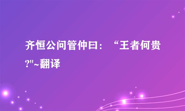齐恒公问管仲曰：“王者何贵?