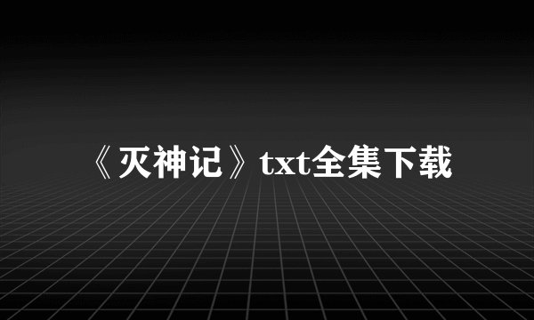 《灭神记》txt全集下载