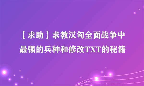 【求助】求教汉匈全面战争中最强的兵种和修改TXT的秘籍